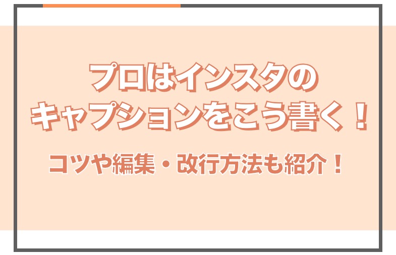 インスタのキャプションの書き方をプロが解説！コツや編集・改行方法も